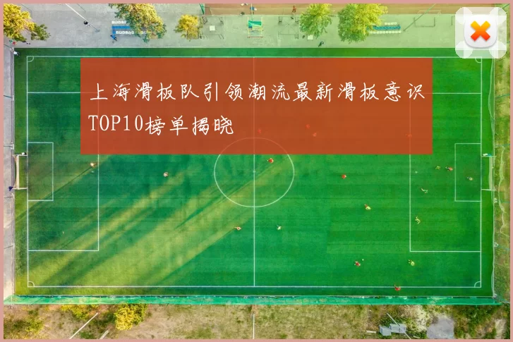 上海滑板队引领潮流最新滑板意识TOP10榜单揭晓