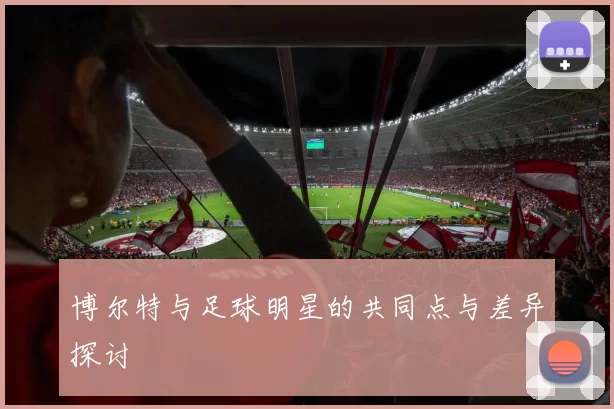 博尔特与足球明星的共同点与差异探讨