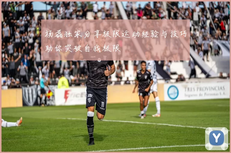 杨磊独家分享极限运动经验与技巧助你突破自我极限