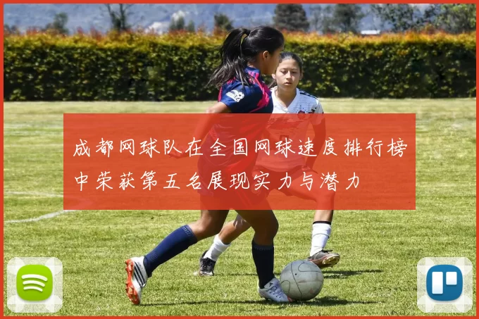 成都网球队在全国网球速度排行榜中荣获第五名展现实力与潜力