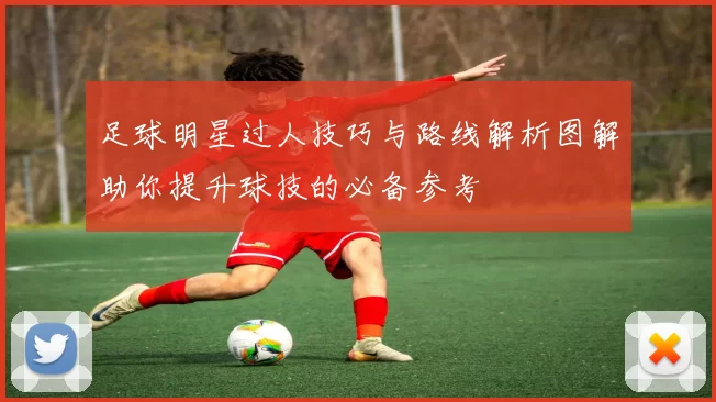 足球明星过人技巧与路线解析图解助你提升球技的必备参考