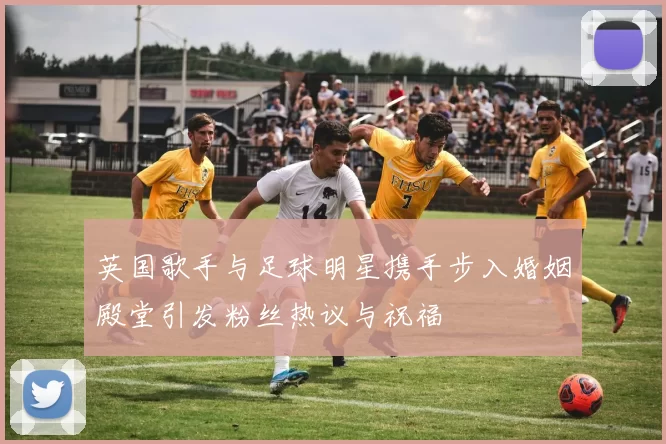 英国歌手与足球明星携手步入婚姻殿堂引发粉丝热议与祝福
