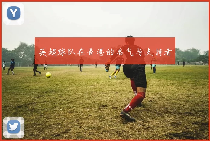 英超球队在香港的名气与支持者