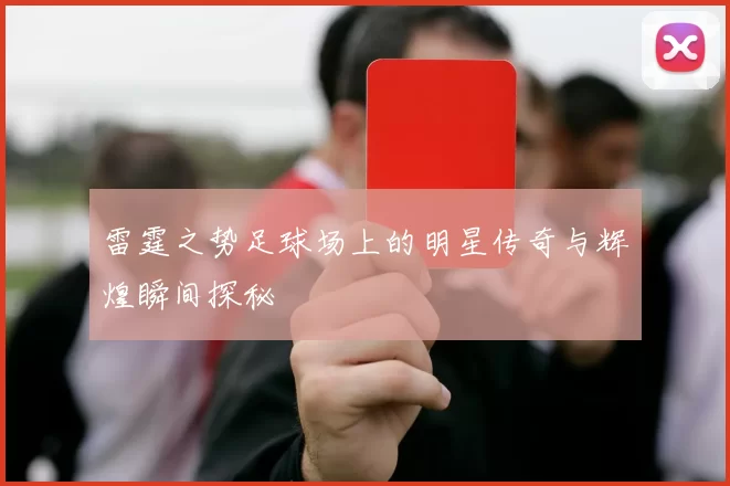 雷霆之势足球场上的明星传奇与辉煌瞬间探秘