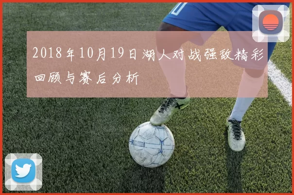2018年10月19日湖人对战强敌精彩回顾与赛后分析