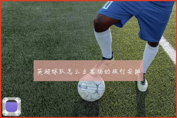 英超球队怎么去客场的旅行安排