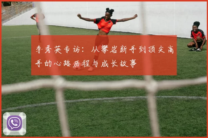 李秀英专访：从攀岩新手到顶尖高手的心路历程与成长故事