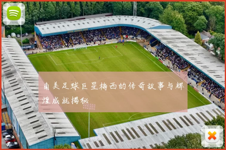 南美足球巨星梅西的传奇故事与辉煌成就揭秘