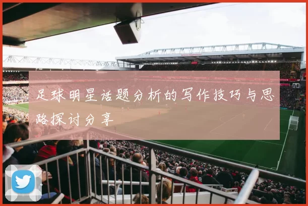 足球明星话题分析的写作技巧与思路探讨分享