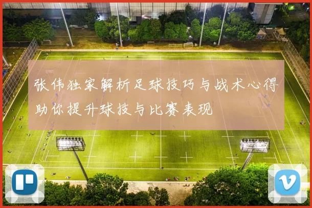 张伟独家解析足球技巧与战术心得助你提升球技与比赛表现