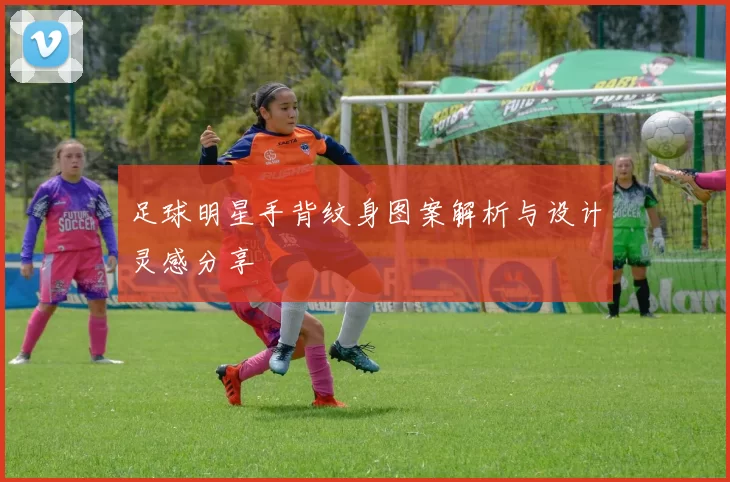 足球明星手背纹身图案解析与设计灵感分享