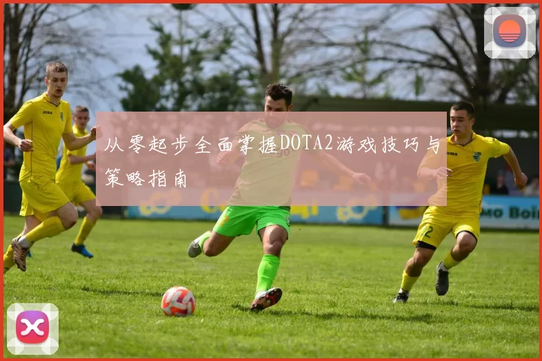 从零起步全面掌握DOTA2游戏技巧与策略指南