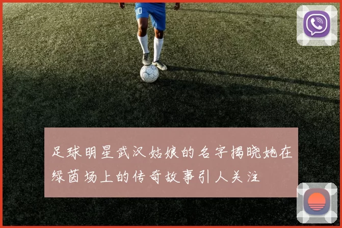 足球明星武汉姑娘的名字揭晓她在绿茵场上的传奇故事引人关注