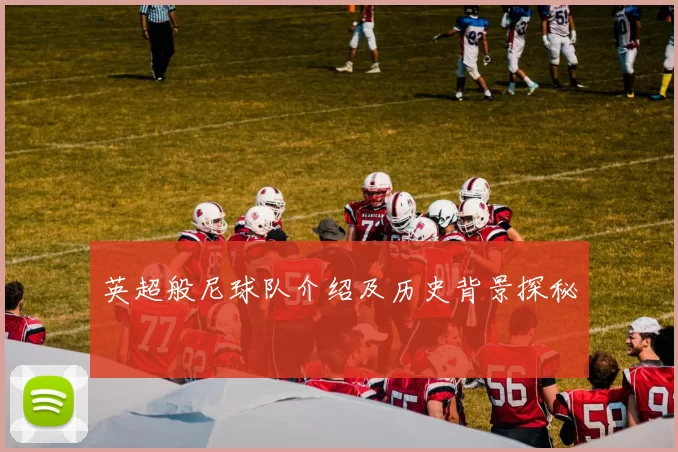 英超般尼球队介绍及历史背景探秘