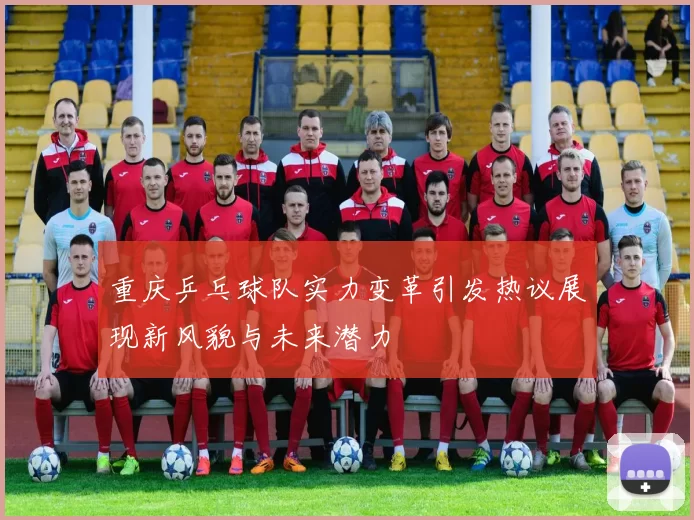 重庆乒乓球队实力变革引发热议展现新风貌与未来潜力