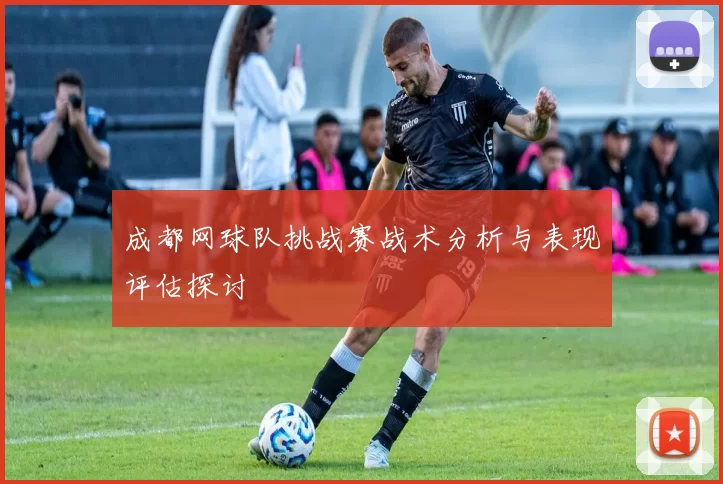 成都网球队挑战赛战术分析与表现评估探讨