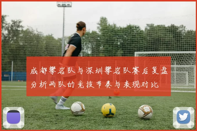 成都攀岩队与深圳攀岩队赛后复盘分析两队的竞技节奏与表现对比